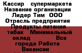 Кассир   супермаркета › Название организации ­ Лидер Тим, ООО › Отрасль предприятия ­ Продукты питания, табак › Минимальный оклад ­ 25 000 - Все города Работа » Вакансии   . Мурманская обл.,Мончегорск г.